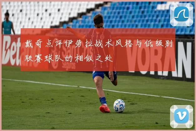 戴奇点评伊劳拉战术风格与低级别联赛球队的相似之处