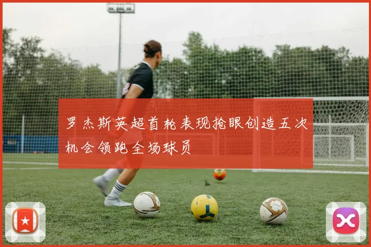 罗杰斯英超首轮表现抢眼创造五次机会领跑全场球员