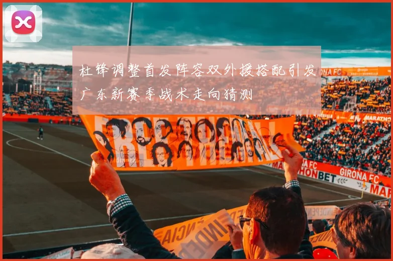 杜锋调整首发阵容双外援搭配引发广东新赛季战术走向猜测